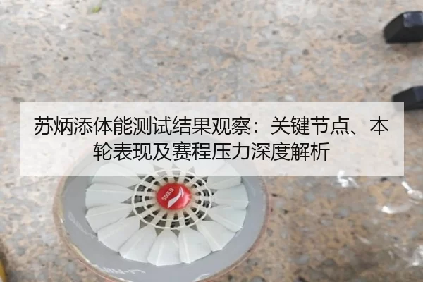 苏炳添体能测试结果观察：关键节点、本轮表现及赛程压力深度解析